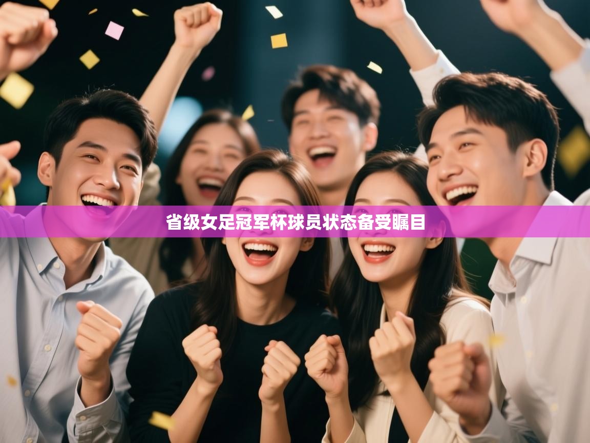 省级女足冠军杯球员状态备受瞩目  第1张