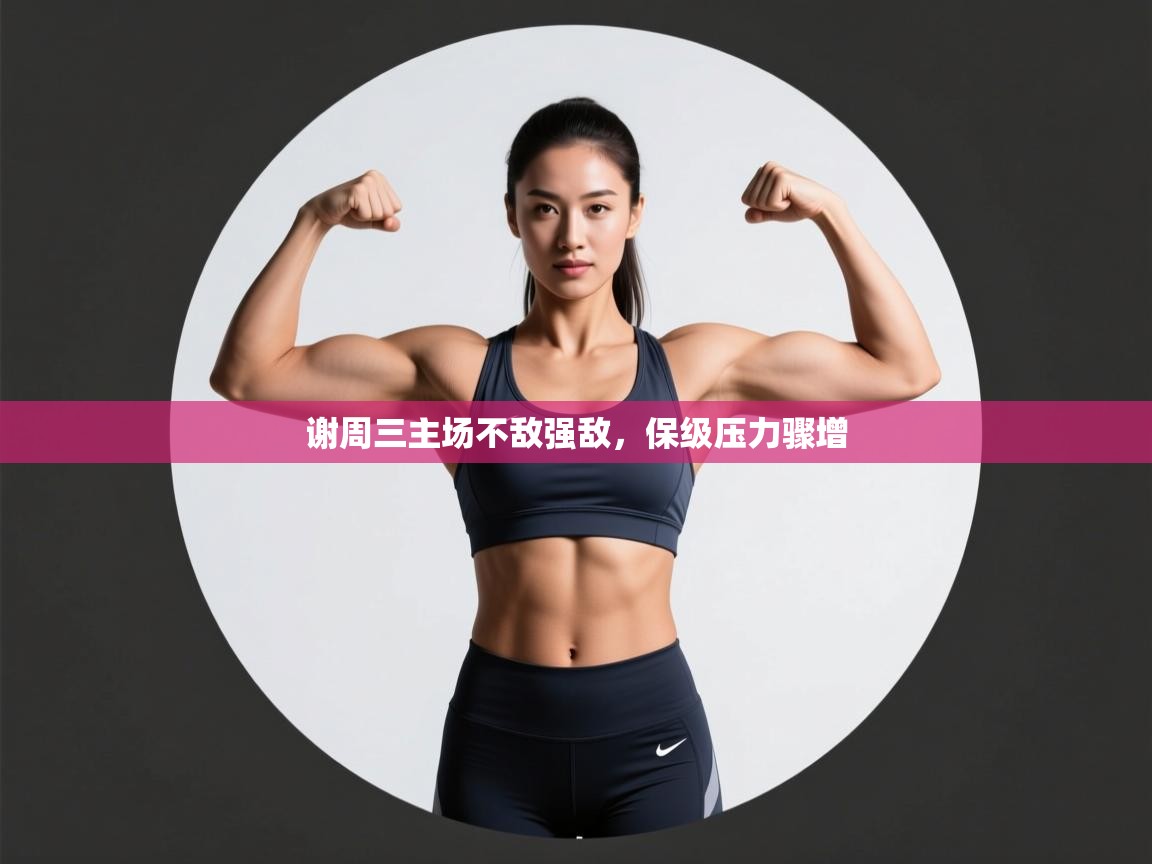 谢周三主场不敌强敌,保级压力骤增 第1张