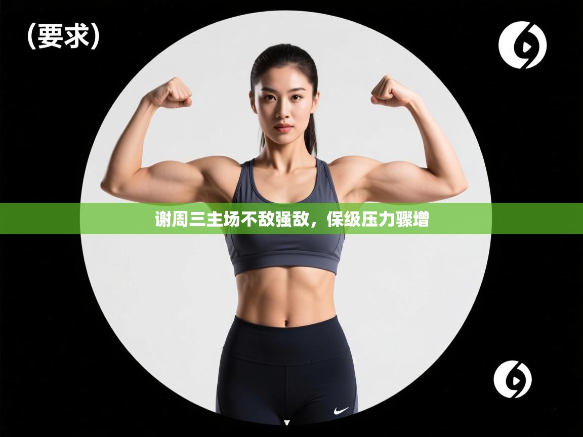 谢周三主场不敌强敌,保级压力骤增 第2张