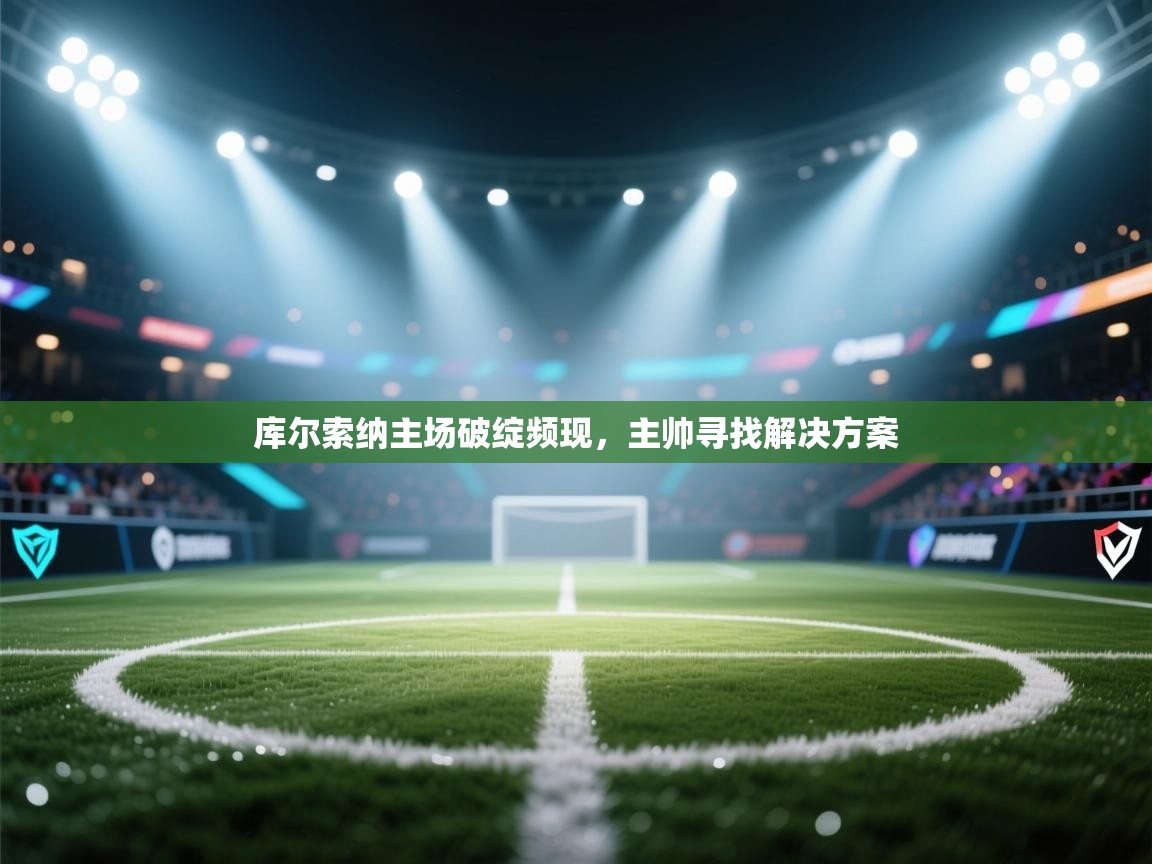 库尔索纳主场破绽频现,主帅寻找解决方案 第1张