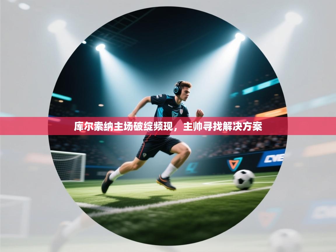 库尔索纳主场破绽频现,主帅寻找解决方案 第2张